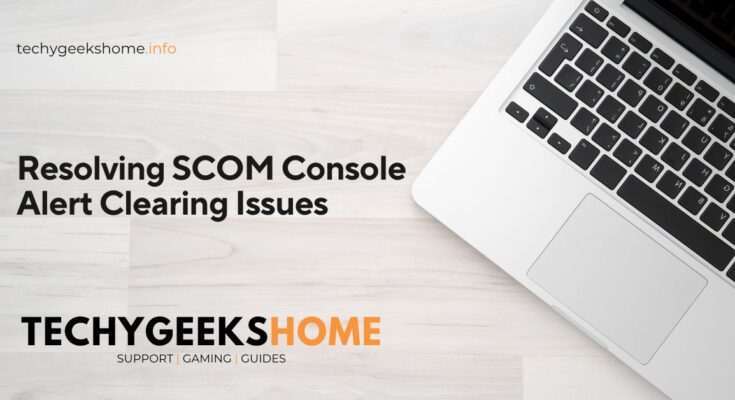 Resolving SCOM Console Alert Clearing Issues