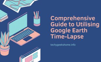 Comprehensive Guide to Utilising Google Earth Time-Lapse