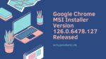 Google Chrome MSI Installer Version 126.0.6478.127 Released