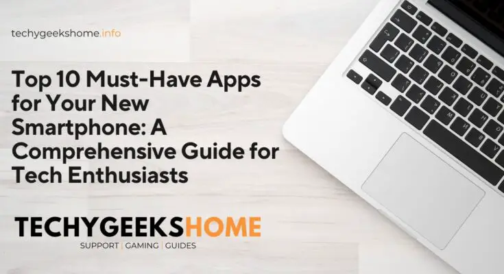 Top 10 Must-Have Apps for Your New Smartphone A Comprehensive Guide for Tech Enthusiasts