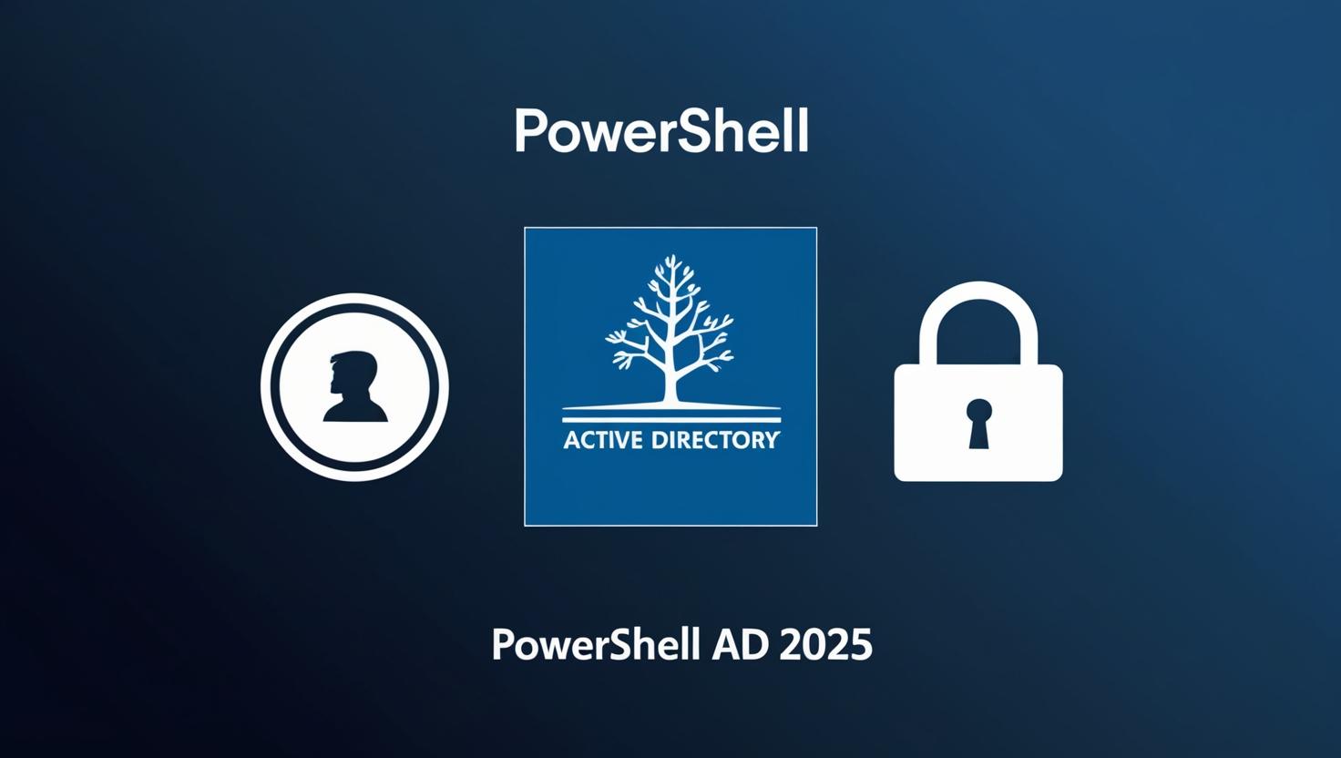 PowerShell Active Directory Management in 2025: The Definitive Guide