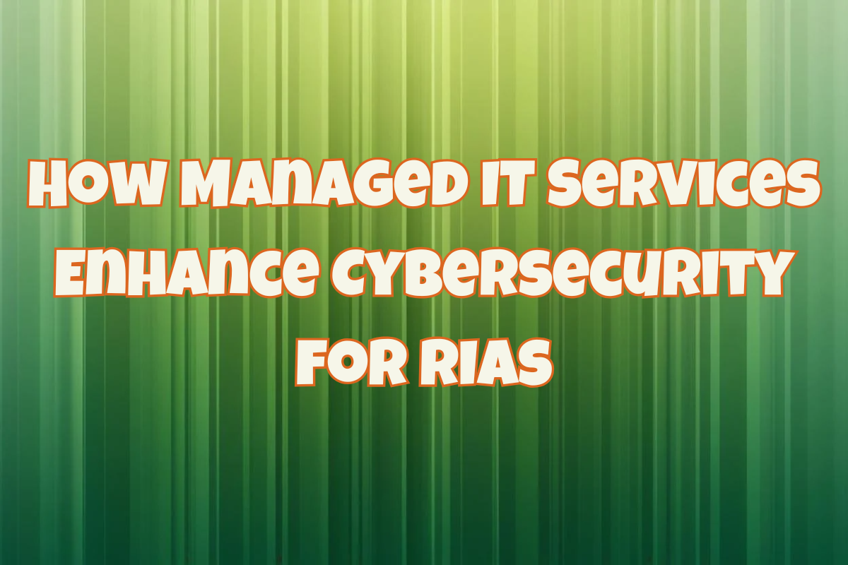 How Managed IT Services Enhance Cybersecurity for RIAs