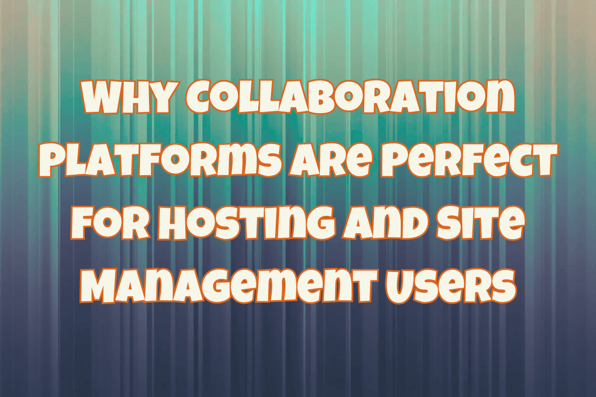 Why Collaboration Platforms Are Perfect for Hosting and Site Management Users