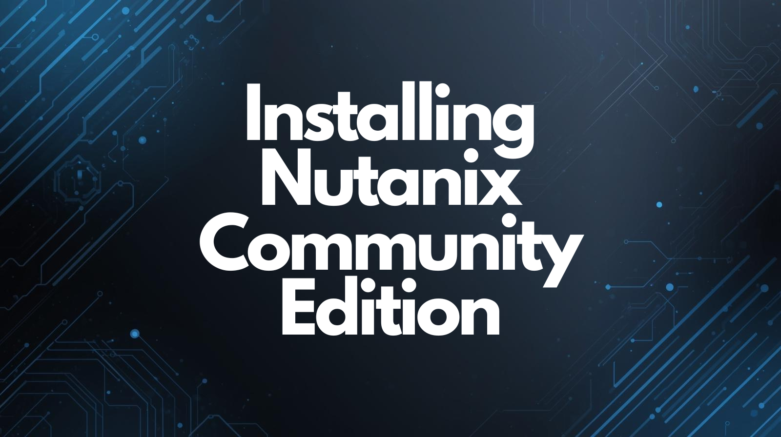Installing Nutanix Community Edition (CE): A Step-by-Step Guide 1