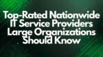 Top-Rated Nationwide IT Service Providers Large Organizations Should Know