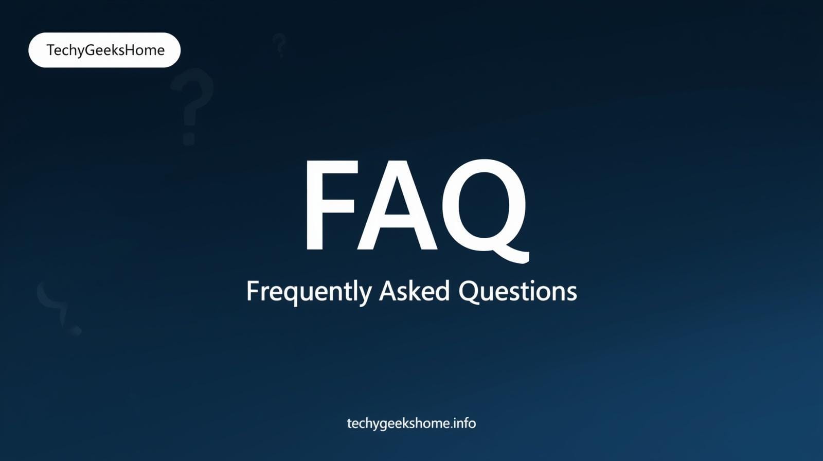TechyGeeksHome FAQ — Frequently Asked Questions