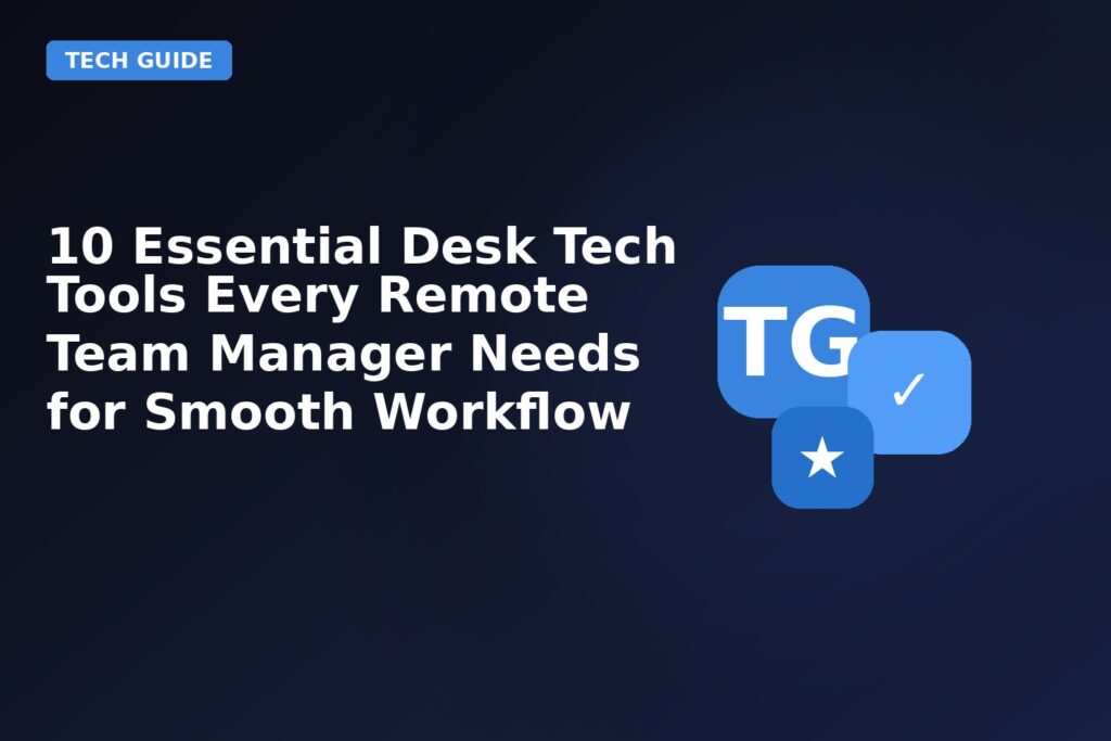 10 Essential Desk Tech Tools Every Remote Team Manager Needs For