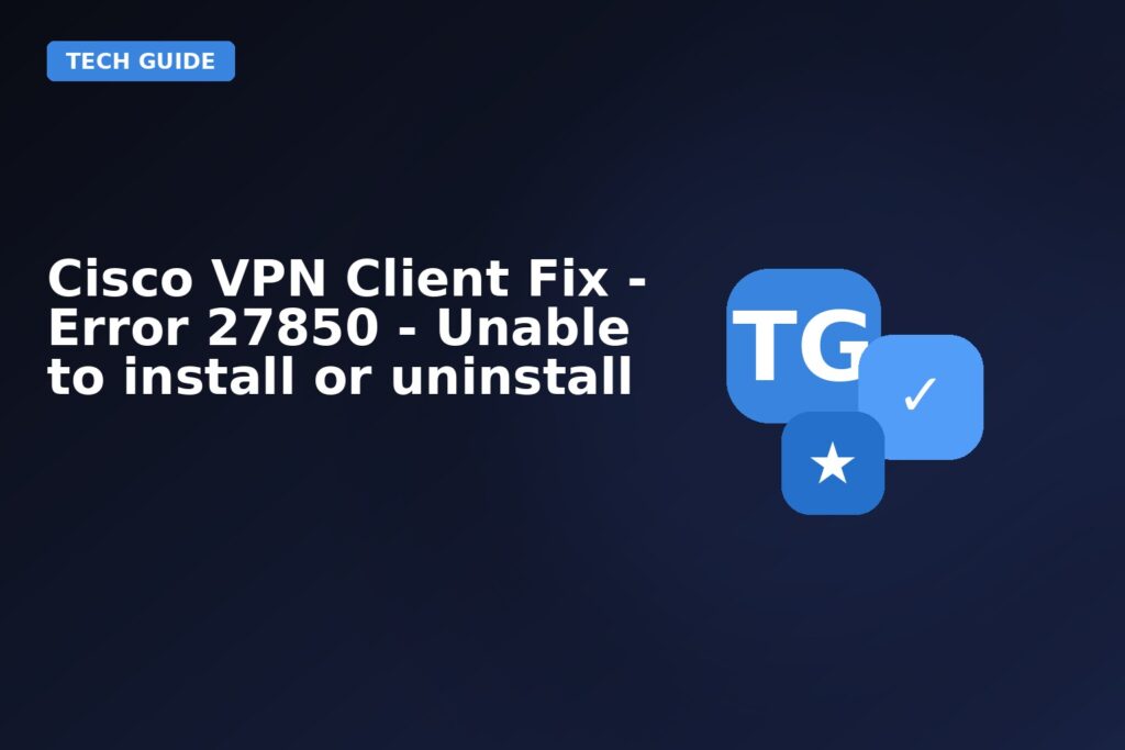Cisco VPN Client Fix Error 27850 Unable To Install Or Uninstall