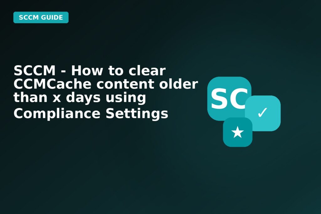 SCCM How To Clear Ccmcache Content Older Than X Days Using Compliance